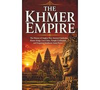 The Khmer Empire: The History of Angkor Wat, Ancient Cambodia, Khmer Kings, Lost Cities, Temple Civilization, and Forgotten Southeast Asian Power ... and Forgotten Empires of Southeast Asia)