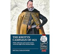 The Khotyn Campaign of 1621: Polish, Lithuanian and Cossack Armies Versus Might of the Ottoman Empire: 107 (Century of the Soldier 1618-1721)
