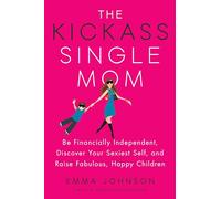 The Kickass Single Mom: Be Financially Independent, Discover Your Sexiest Self, and Raise Fabulous, Happy Children