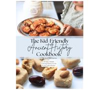 The Kid-Friendly Ancient History Cookbook: 30 easy recipes to bring history to life in your kitchen (Kid's History Cookbooks)