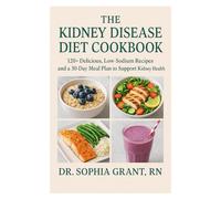 The Kidney Disease Diet Cookbook: 120+ Delicious, Low-Sodium Recipes and a 30-Day Meal Plan to Support Kidney Health