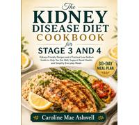 The Kidney Disease Diet Cookbook for Stage 3 and 4: Kidney-Friendly Recipes and a Practical Low-Sodium Guide to Help You Eat Well, Support Renal Health, and Simplify Everyday Meals