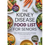 The Kidney Disease Food List For Seniors: A 300+ Approved Foods List Guide To Managing Sodium, Potassium, and Phosphorus In Cooking For The Elderly With CKD