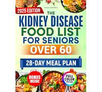 The Kidney Disease Food List for Seniors Over 60: The Essential and Safe Guide with a 28-Day Meal Plan of Tasty, Affordable Recipes to Avoid Dialysis, Normalize Weight and Feel Better Every Day.
