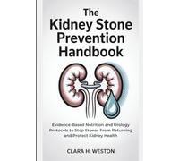 The Kidney Stone Prevention Handbook: Evidence-Based Nutrition and Urology Protocols to Stop Stones From Returning and Protect Kidney Health