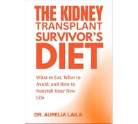 THE KIDNEY TRANSPLANT SURVIVOR’S DIET: What to Eat, What to Avoid, and How to Nourish Your New Life