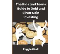 The Kids and Teens Guide to Gold and Silver Coin Investing: Your Beginner’s Guide to Understanding Real Money and Collecting Coins