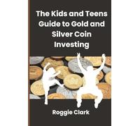 The Kids and Teens Guide to Gold and Silver Coin Investing: Your Beginner's Guide to Understanding Real Money and Collecting Coins