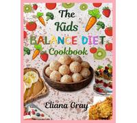 The Kids' Balanced Diet Cookbook: Quick and Nutritious Recipes for Kids, with Balanced Meal Plans, Healthy Snacks, Hidden-Veggie Meals, and Lunchbox Ideas for Picky Eaters (Healthy Meal Plan)