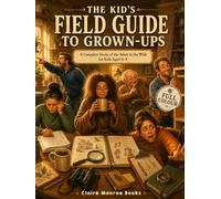 The Kid's Field Guide to Grown-Ups: A Complete Study of the Adult in the Wild for Kids Aged 6-9 | Full-Color Illustrated Edition (Curious Kids)