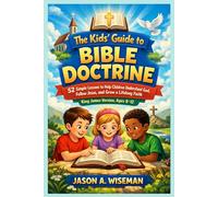 The Kids’ Guide to Bible Doctrine: 52 Simple Lessons to Help Children Understand God, Follow Jesus, and Grow a Lifelong Faith King James Version, Ages 8-12