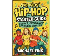 The Kids Hip-Hop Starter Guide: Bounce, Groove, and Beginners Welcome