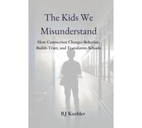 The Kids We Misunderstand: How Connection Changes Behavior, Builds Trust, and Transforms Schools