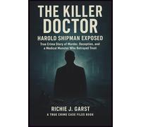 THE KILLER DOCTOR Harold Shipman Exposed: True Crime Story of Murder, Deception, and a Medical Monster Who Betrayed Trust (True Crime Case Files: Real Stories Of Murder, Mystery & Justice)