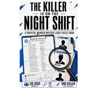 The Killer Is On The Night Shift: A Hospital Murder Mystery Logic Puzzle with 30,000 Suspects, 17 Clues, and One Killer Still on Duty