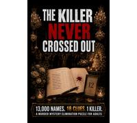 THE KILLER NEVER CROSSED OUT: 13,000 Names. 18 Clues. 1 Killer. A Find-the-Killer Murder Mystery Elimination Logic Puzzle Book for Adults (Murder Logic Case Files)