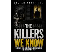 The Killers We Know: Ordinary Men, Secret Lives, Serial Murder, and Evil in Plain Sight: 3 (True Crime Case Files)