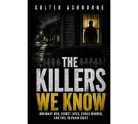 The Killers We Know: Ordinary Men, Secret Lives, Serial Murder, and Evil in Plain Sight (True Crime Case Files)