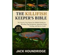 THE KILLIFISH KEEPER’S BIBLE: The Step-by-Step Manual for Killifish Hobbyists: Breeding, Egg Incubation, Aquarium Setup, Feeding, and Species Guide