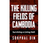 The Killing Fields of Cambodia: Surviving a Living Hell