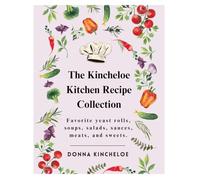 The Kincheloe Kitchen Recipe Collection: Favorite yeast rolls, soups, salads, sauces, meats, and sweets