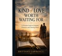The Kind of Love Worth Waiting For: A Christian Guide to Covenant, Character, and Choosing a God-Honoring Relationship That Lasts