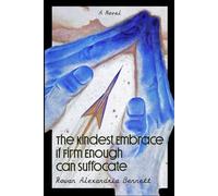 The Kindest Embrace If Firm Enough Can Suffocate: A Novel