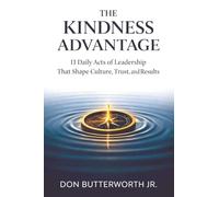 The Kindness Advantage: 11 Daily Acts of Leadership That Shape Culture, Trust, and Results