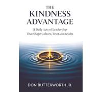The Kindness Advantage: 11 Daily Acts of Leadership That Shape Culture, Trust, and Results