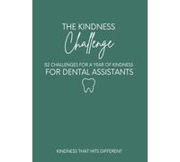 The Kindness Challenge for Dental Assistants: 52 Research-Based Kindness Challenges to Strengthen Emotional Intelligence, Team Culture, and Patient Care in the Dental Office