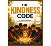 The Kindness Code: The Science of Empathy, Courage, and Everyday Kindness: A Full-Color Guide for Kids Ages 8-13 with Real Science, Inspiring Stories, ... Minds, Confident Hearts, and Bright Futures)