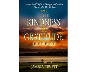 The Kindness & Gratitude Effect: How Small Shifts in Thought and Action Change the Way We Live