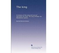 The king: A romance of the camp and court of Alexander the Great. The story ofTheba, the Macedonian captive,