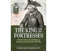 The King and His Fortresses: Frederick the Great and Prussian Permanent Fortifications 1740-1786: 127 (From Reason to Revolution 1721-1815)