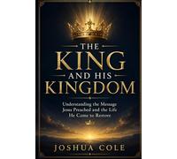 The King and His Kingdom: Understanding the Message Jesus Preached and the Life He Came to Restore