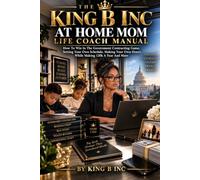 The King B Inc At Home Mom Life Coach Manual: How To Win In the Goverment Contracting Game, Setting Your Own Schedule, Making Your Own Hours, While Making 120k A Year And More