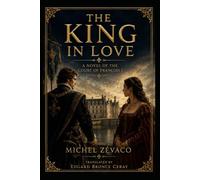 THE KING IN LOVE: A Novel of the Court of François I (THE ZÉVACO PROJECT - the first attempt ever made to translate the complete novels of Michel Zévaco into English.)