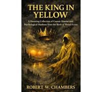 The King in Yelllow: A Haunting Collection of Cosmic Horror and Psychological Madness from the Birth of Weird Fiction