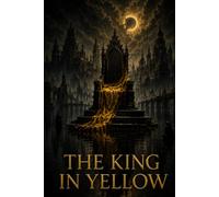 THE KING IN YELLOW: A Classic Collection of Weird Fiction, Supernatural Horror, Gothic Mystery, and Psychological Dread