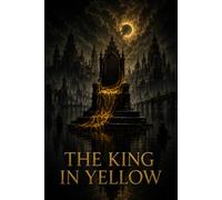 THE KING IN YELLOW: A Classic Collection of Weird Fiction, Supernatural Horror, Gothic Mystery, and Psychological Dread