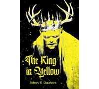 The King in Yellow: A Collector's Edition Featuring Original Illustrations and Robert W. Chambers' Biography