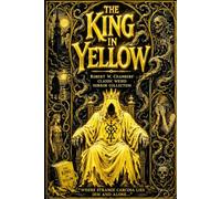 The King in Yellow: Ancient Tales of Forbidden Knowledge, Cosmic Fear, Cursed Symbols, and Decadent Nightmares - A Complete Annotated Edition of Robert W. Chambers’ Classic Weird Horror Collection