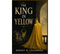 The King in Yellow: Classic Tales of Psychological Horror, Gothic Mystery, and the Supernatural