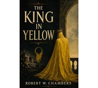 The King in Yellow: Classic Tales of Psychological Horror, Gothic Mystery, and the Supernatural