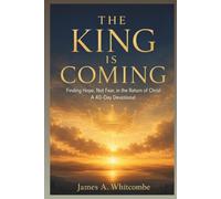 THE KING IS COMING: Finding Hope, Not Fear, in the Return of Christ A 40-Day Devotional