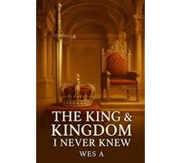 THE KING & KINGDOM I NEVER KNEW: DISCOVERING THE KING AND HIS KINGDOM