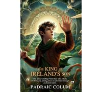 The King of Ireland's Son (Illustrated, Annotated): An Irish prince embarks on magical adventures in a land of fairy tale and legend.