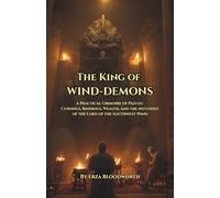 The King Of Wind Demons: A Practical Grimoire of Pazuzu: Cursings, Bindings, Wealth, and the Mysteries of the Lord of the Southwest Wind