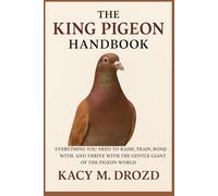 The King Pigeon Handbook: Everything You Need to Raise, Train, Bond With, and Thrive with the Gentle Giant of the Pigeon World