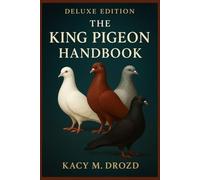 The King Pigeon Handbook: Everything You Need to Raise, Train, Bond With, and Thrive with the Gentle Giant of the Pigeon World